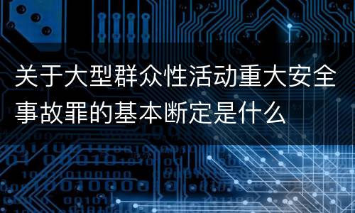 关于大型群众性活动重大安全事故罪的基本断定是什么
