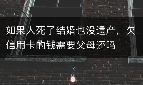 如果人死了结婚也没遗产，欠信用卡的钱需要父母还吗