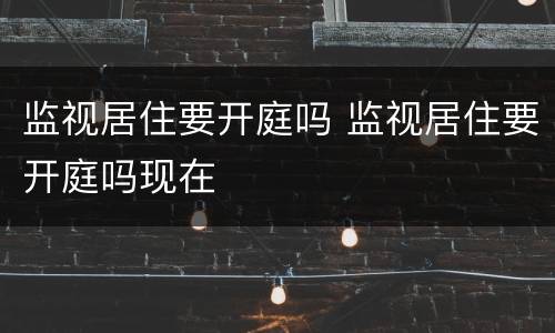 监视居住要开庭吗 监视居住要开庭吗现在
