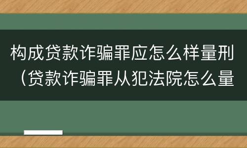 构成贷款诈骗罪应怎么样量刑（贷款诈骗罪从犯法院怎么量刑）