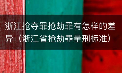 浙江抢夺罪抢劫罪有怎样的差异（浙江省抢劫罪量刑标准）