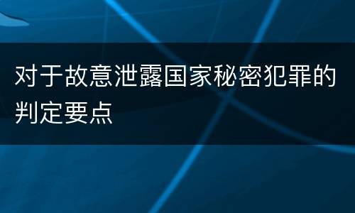 对于故意泄露国家秘密犯罪的判定要点