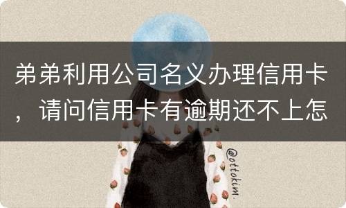 弟弟利用公司名义办理信用卡，请问信用卡有逾期还不上怎么办