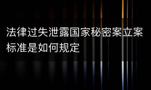 法律过失泄露国家秘密案立案标准是如何规定