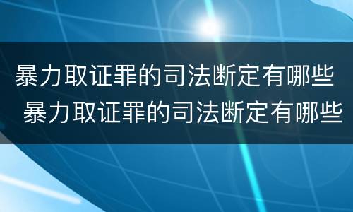 暴力取证罪的司法断定有哪些 暴力取证罪的司法断定有哪些情形