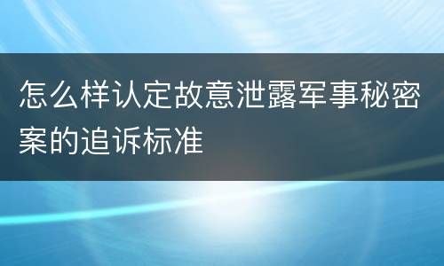 怎么样认定故意泄露军事秘密案的追诉标准
