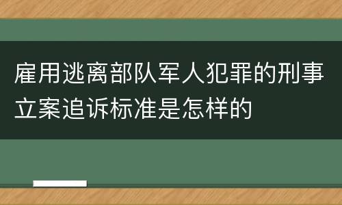 雇用逃离部队军人犯罪的刑事立案追诉标准是怎样的