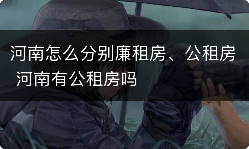 河南怎么分别廉租房、公租房 河南有公租房吗