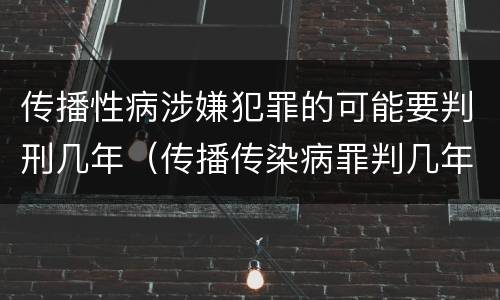 传播性病涉嫌犯罪的可能要判刑几年（传播传染病罪判几年）