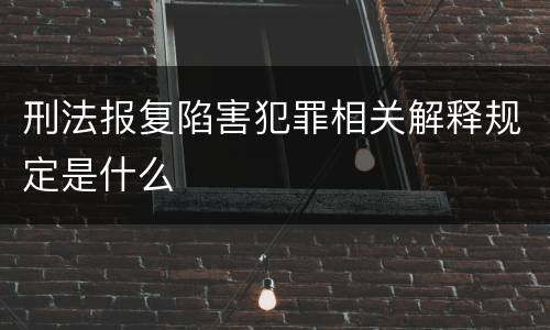 刑法报复陷害犯罪相关解释规定是什么