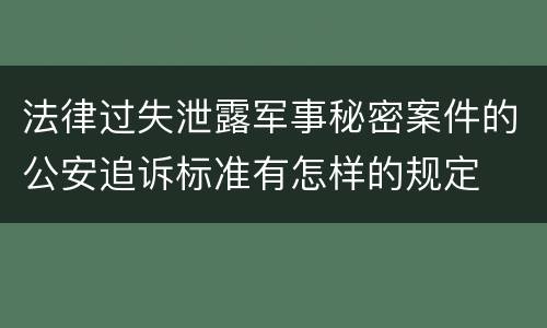 法律过失泄露军事秘密案件的公安追诉标准有怎样的规定