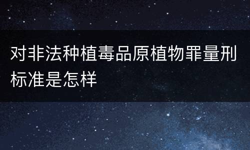 对非法种植毒品原植物罪量刑标准是怎样