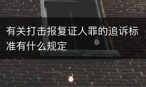 有关打击报复证人罪的追诉标准有什么规定