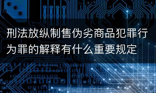 刑法放纵制售伪劣商品犯罪行为罪的解释有什么重要规定