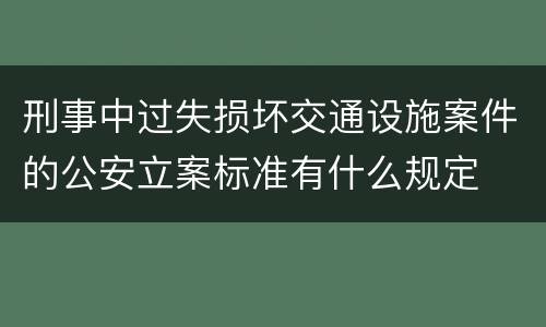 刑事中过失损坏交通设施案件的公安立案标准有什么规定
