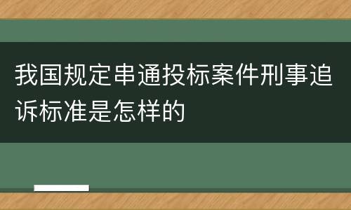 我国规定串通投标案件刑事追诉标准是怎样的