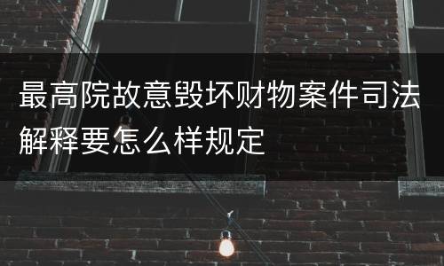 最高院故意毁坏财物案件司法解释要怎么样规定