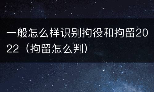一般怎么样识别拘役和拘留2022（拘留怎么判）