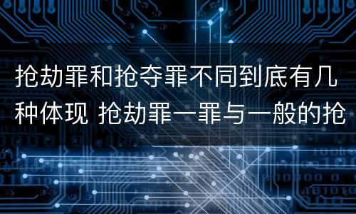 抢劫罪和抢夺罪不同到底有几种体现 抢劫罪一罪与一般的抢劫罪区别