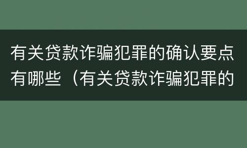 有关贷款诈骗犯罪的确认要点有哪些（有关贷款诈骗犯罪的确认要点有哪些要求）