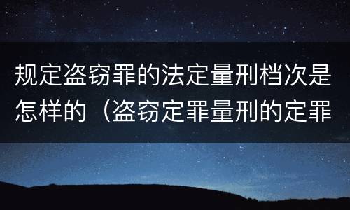 规定盗窃罪的法定量刑档次是怎样的（盗窃定罪量刑的定罪标准）