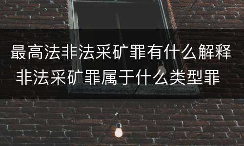 最高法非法采矿罪有什么解释 非法采矿罪属于什么类型罪