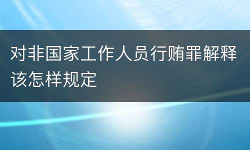 对非国家工作人员行贿罪解释该怎样规定