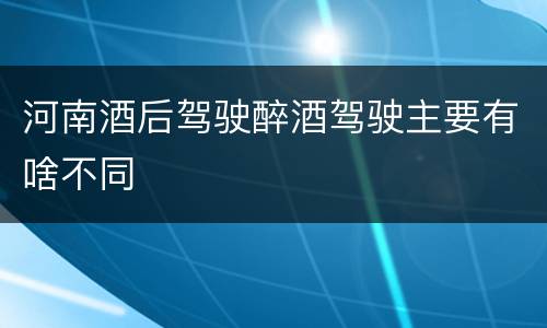 河南酒后驾驶醉酒驾驶主要有啥不同