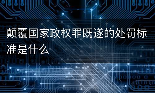 颠覆国家政权罪既遂的处罚标准是什么