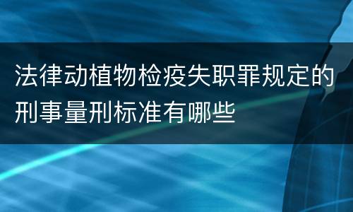 法律动植物检疫失职罪规定的刑事量刑标准有哪些