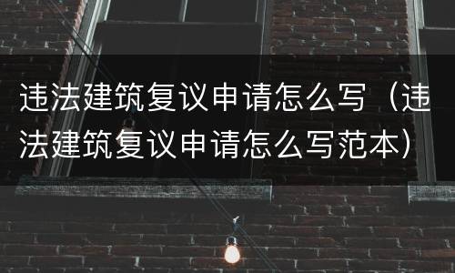违法建筑复议申请怎么写（违法建筑复议申请怎么写范本）