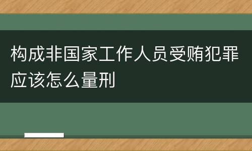 构成非国家工作人员受贿犯罪应该怎么量刑