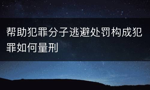 帮助犯罪分子逃避处罚构成犯罪如何量刑