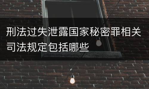 刑法过失泄露国家秘密罪相关司法规定包括哪些