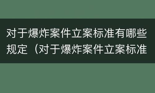 对于爆炸案件立案标准有哪些规定（对于爆炸案件立案标准有哪些规定要求）