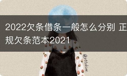 2022欠条借条一般怎么分别 正规欠条范本2021