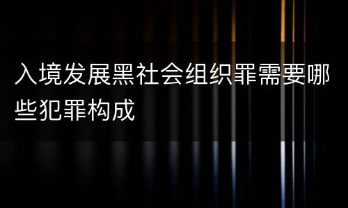 入境发展黑社会组织罪需要哪些犯罪构成