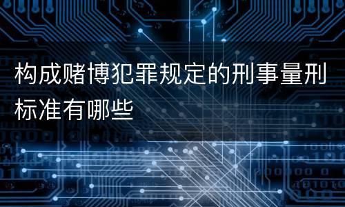 构成赌博犯罪规定的刑事量刑标准有哪些