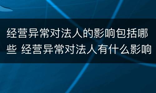 经营异常对法人的影响包括哪些 经营异常对法人有什么影响