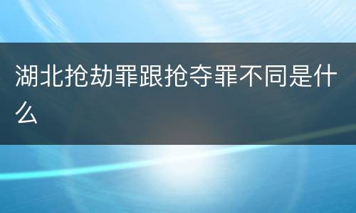 湖北抢劫罪跟抢夺罪不同是什么