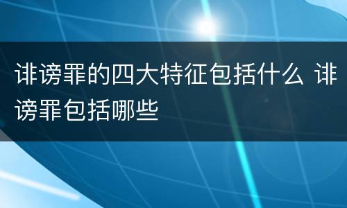 诽谤罪的四大特征包括什么 诽谤罪包括哪些