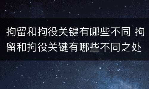 拘留和拘役关键有哪些不同 拘留和拘役关键有哪些不同之处
