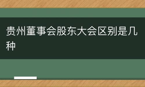 贵州董事会股东大会区别是几种