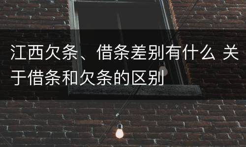 江西欠条、借条差别有什么 关于借条和欠条的区别