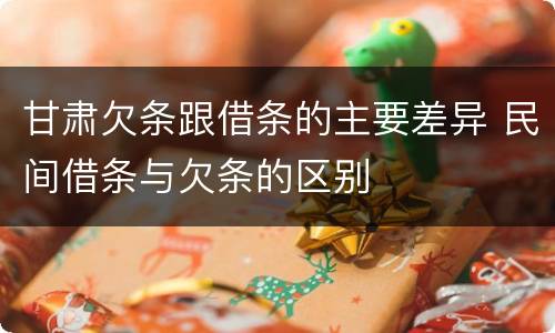 甘肃欠条跟借条的主要差异 民间借条与欠条的区别