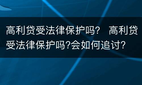 高利贷受法律保护吗？ 高利贷受法律保护吗?会如何追讨?