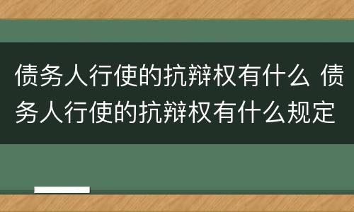 债务人行使的抗辩权有什么 债务人行使的抗辩权有什么规定