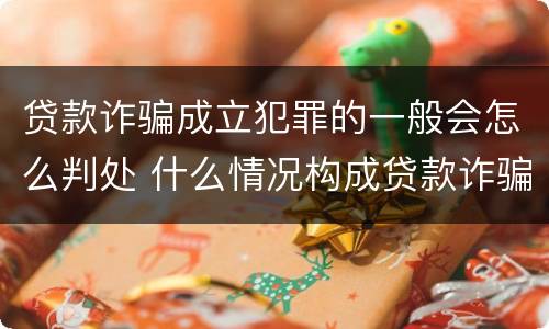 贷款诈骗成立犯罪的一般会怎么判处 什么情况构成贷款诈骗罪