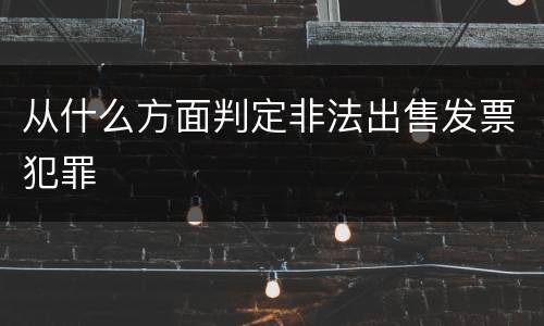 从什么方面判定非法出售发票犯罪