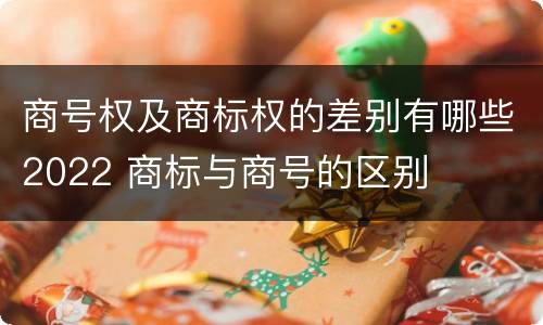 商号权及商标权的差别有哪些2022 商标与商号的区别